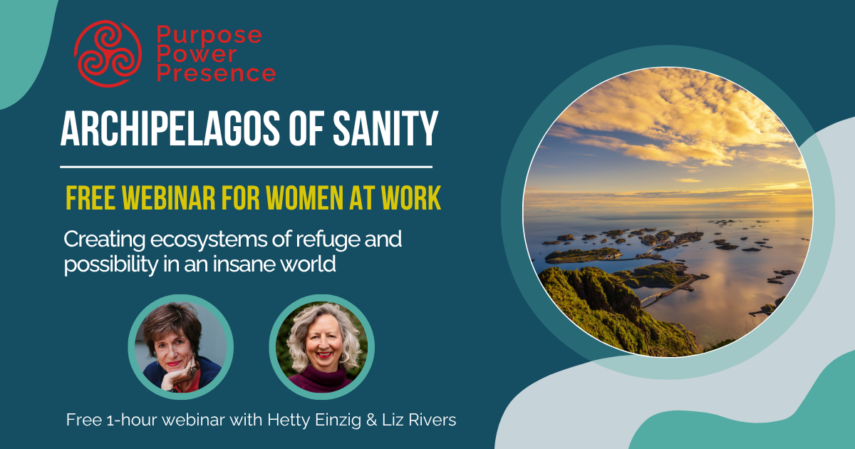 Archipelagos of Sanity. Creating ecosystems of refuge and possibility in an insane world. Free webinar for woman at work.